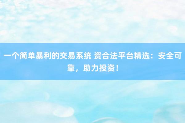 一个简单暴利的交易系统 资合法平台精选：安全可靠，助力投资！
