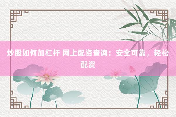 炒股如何加杠杆 网上配资查询：安全可靠，轻松配资