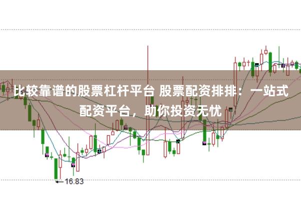 比较靠谱的股票杠杆平台 股票配资排排：一站式配资平台，助你投资无忧