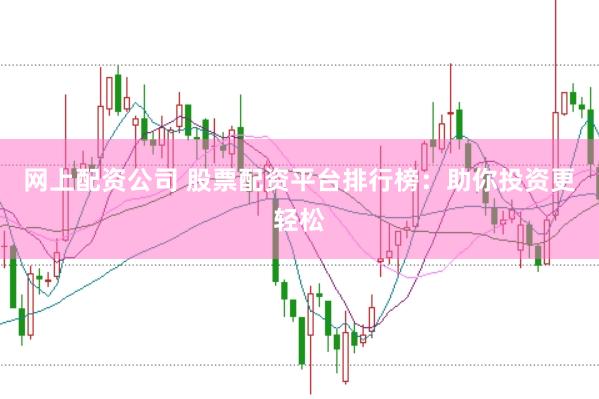 网上配资公司 股票配资平台排行榜：助你投资更轻松