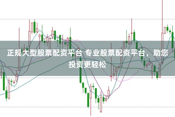 正规大型股票配资平台 专业股票配资平台，助您投资更轻松