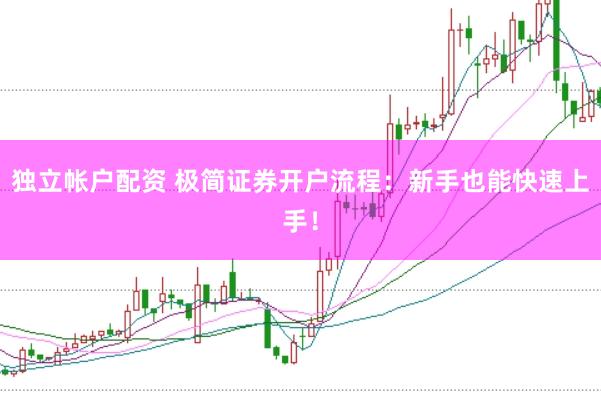 独立帐户配资 极简证券开户流程：新手也能快速上手！