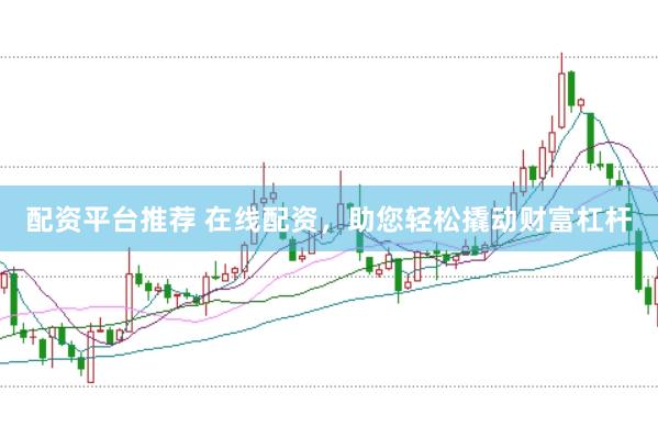 配资平台推荐 在线配资，助您轻松撬动财富杠杆
