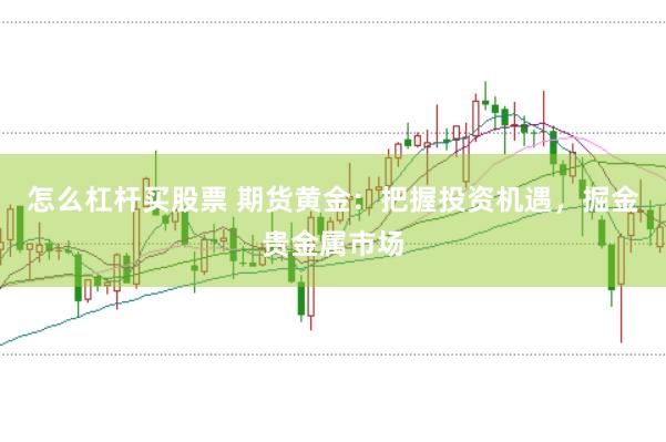 怎么杠杆买股票 期货黄金：把握投资机遇，掘金贵金属市场