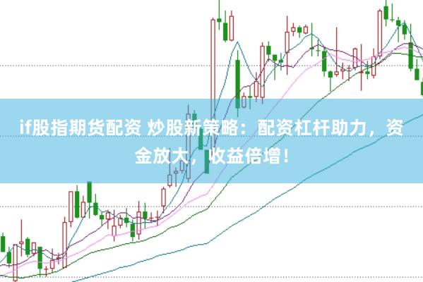 if股指期货配资 炒股新策略：配资杠杆助力，资金放大，收益倍增！