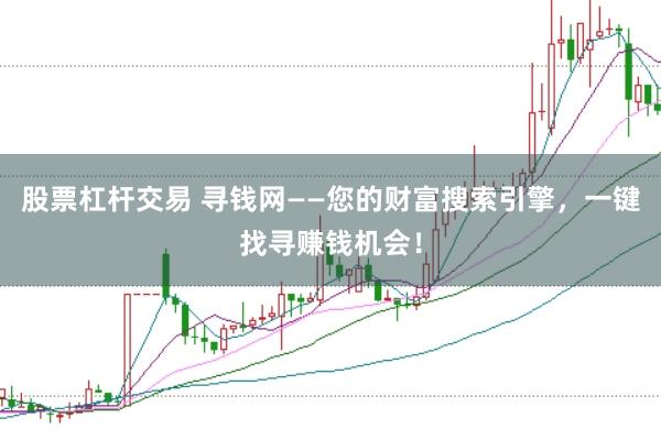 股票杠杆交易 寻钱网——您的财富搜索引擎，一键找寻赚钱机会！