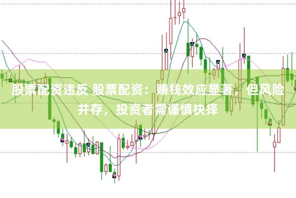 股票配资违反 股票配资：赚钱效应显著，但风险并存，投资者需谨慎抉择