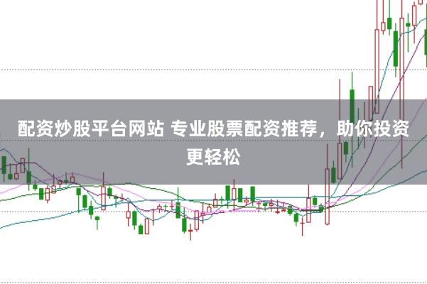配资炒股平台网站 专业股票配资推荐，助你投资更轻松