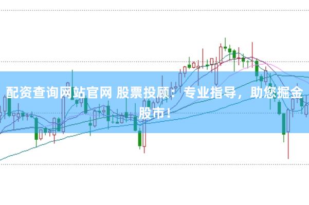 配资查询网站官网 股票投顾：专业指导，助您掘金股市！