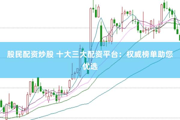股民配资炒股 十大三大配资平台：权威榜单助您优选