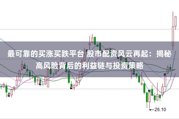 最可靠的买涨买跌平台 股市配资风云再起：揭秘高风险背后的利益链与投资策略