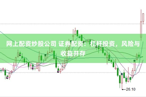 网上配资炒股公司 证券配资：杠杆投资，风险与收益并存