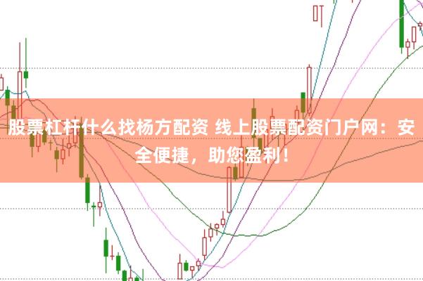 股票杠杆什么找杨方配资 线上股票配资门户网：安全便捷，助您盈利！