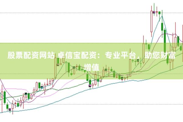 股票配资网站 卓信宝配资：专业平台，助您财富增值