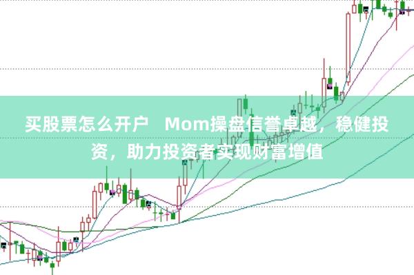 买股票怎么开户   Mom操盘信誉卓越，稳健投资，助力投资者实现财富增值