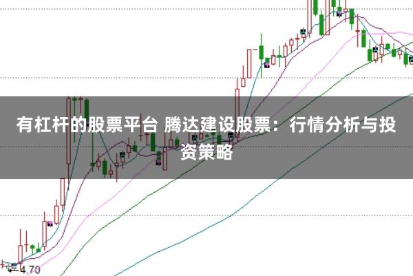 有杠杆的股票平台 腾达建设股票：行情分析与投资策略