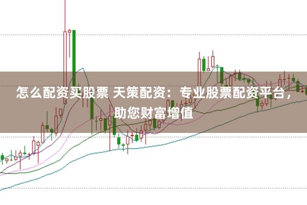 怎么配资买股票 天策配资：专业股票配资平台，助您财富增值