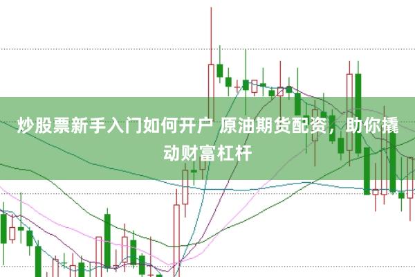 炒股票新手入门如何开户 原油期货配资，助你撬动财富杠杆