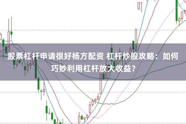 股票杠杆申请很好杨方配资 杠杆炒股攻略：如何巧妙利用杠杆放大收益？
