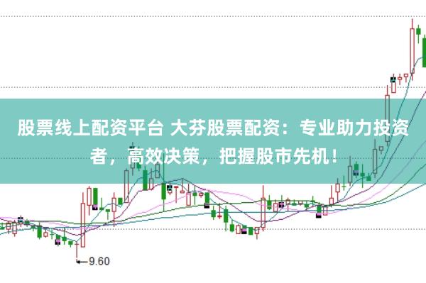 股票线上配资平台 大芬股票配资：专业助力投资者，高效决策，把握股市先机！