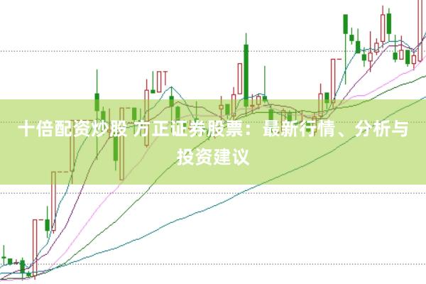 十倍配资炒股 方正证券股票：最新行情、分析与投资建议