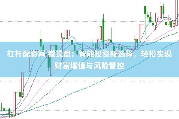 杠杆配资网 徽操盘：智能投资新选择，轻松实现财富增值与风险管控