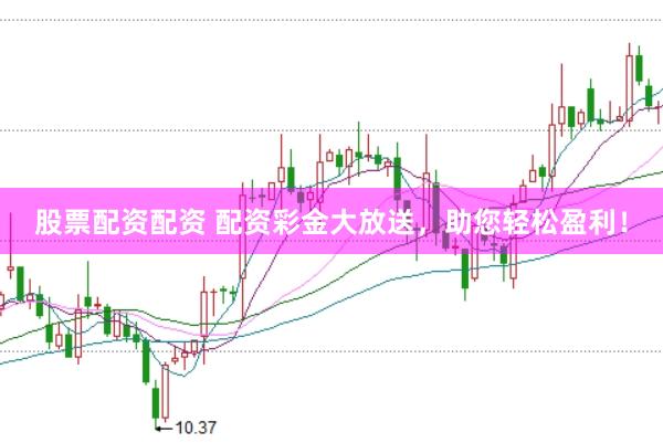 股票配资配资 配资彩金大放送，助您轻松盈利！