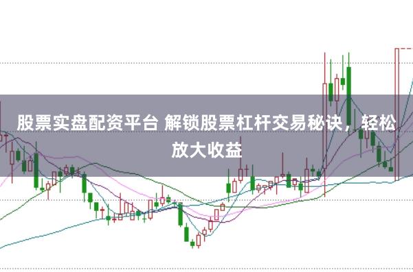 股票实盘配资平台 解锁股票杠杆交易秘诀，轻松放大收益