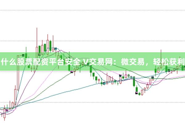 什么股票配资平台安全 V交易网：微交易，轻松获利