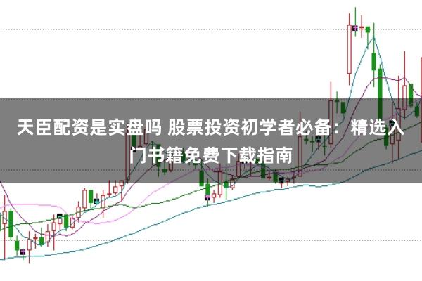 天臣配资是实盘吗 股票投资初学者必备：精选入门书籍免费下载指南