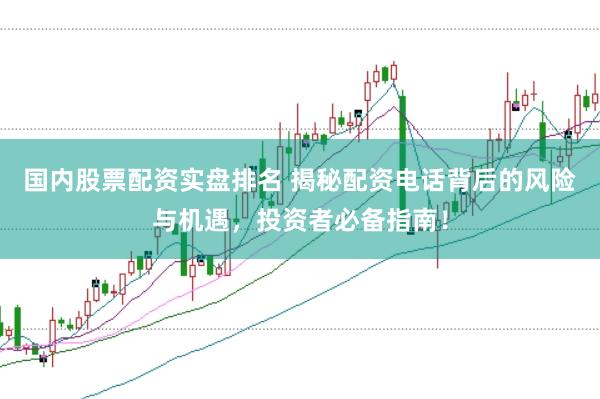 国内股票配资实盘排名 揭秘配资电话背后的风险与机遇，投资者必备指南！