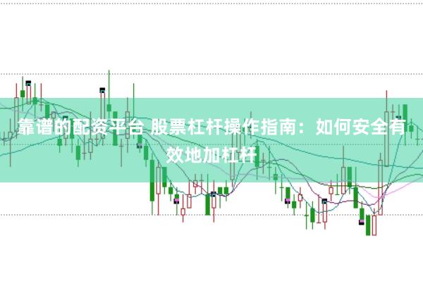 靠谱的配资平台 股票杠杆操作指南：如何安全有效地加杠杆