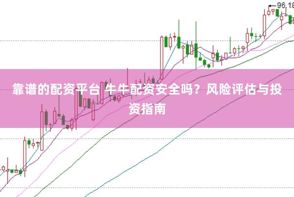靠谱的配资平台 牛牛配资安全吗？风险评估与投资指南