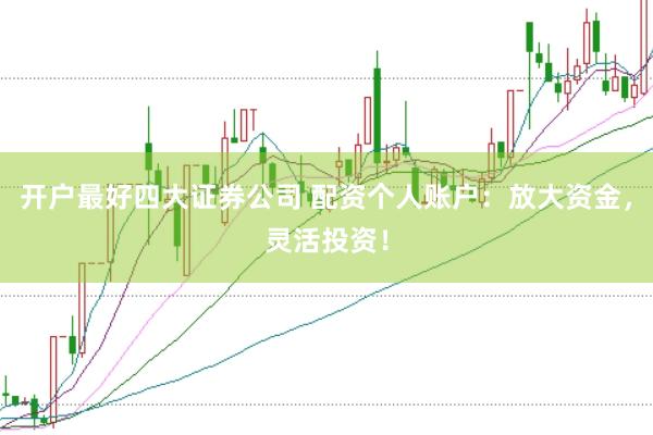 开户最好四大证券公司 配资个人账户：放大资金，灵活投资！