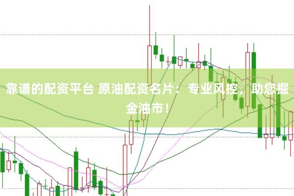 靠谱的配资平台 原油配资名片：专业风控，助您掘金油市！
