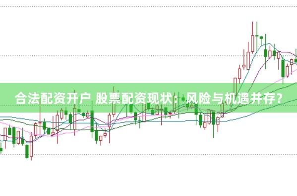 合法配资开户 股票配资现状：风险与机遇并存？