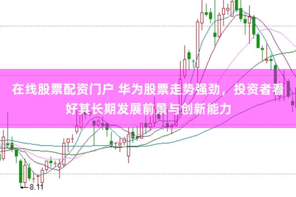 在线股票配资门户 华为股票走势强劲，投资者看好其长期发展前景与创新能力