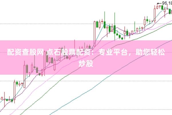 配资查股网 点石股票配资：专业平台，助您轻松炒股