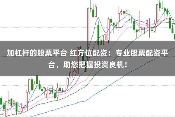 加杠杆的股票平台 红方位配资：专业股票配资平台，助您把握投资良机！