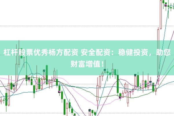 杠杆股票优秀杨方配资 安全配资：稳健投资，助您财富增值！