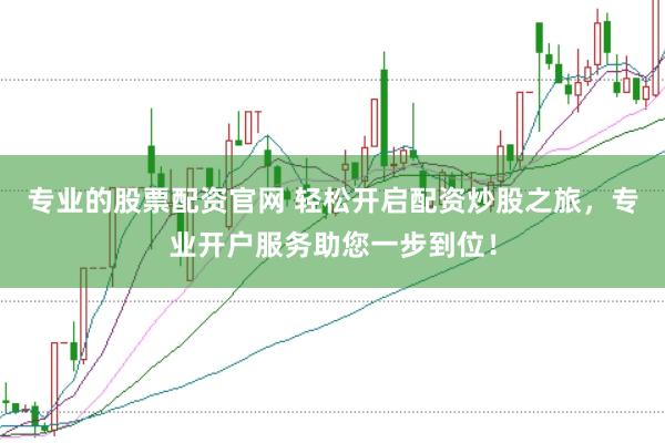 专业的股票配资官网 轻松开启配资炒股之旅，专业开户服务助您一步到位！