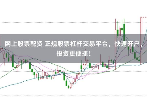 网上股票配资 正规股票杠杆交易平台，快速开户，投资更便捷！