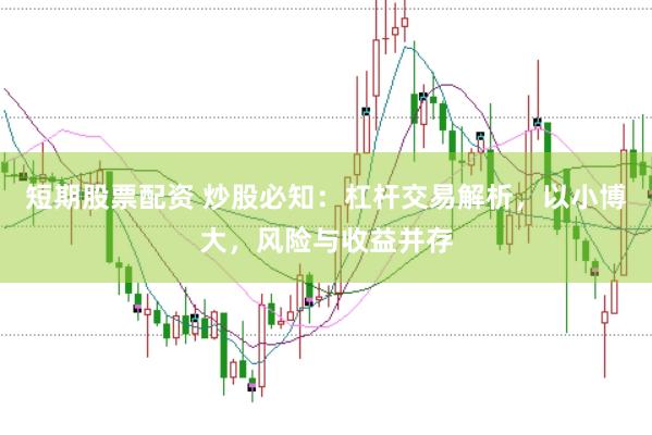 短期股票配资 炒股必知：杠杆交易解析，以小博大，风险与收益并存