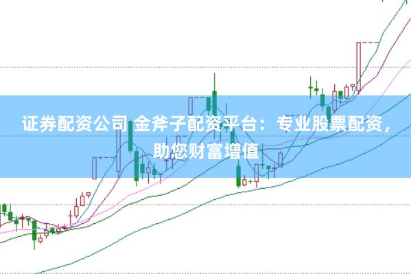证券配资公司 金斧子配资平台：专业股票配资，助您财富增值