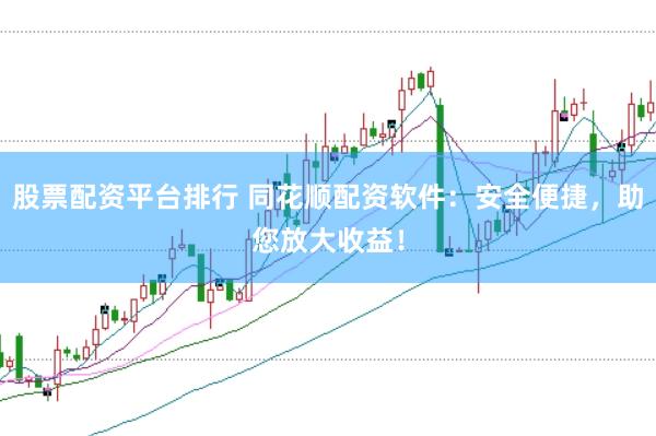 股票配资平台排行 同花顺配资软件：安全便捷，助您放大收益！