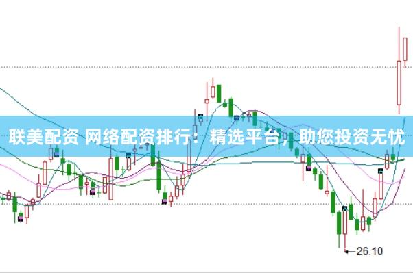 联美配资 网络配资排行：精选平台，助您投资无忧