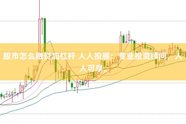 股市怎么融资加杠杆 人人投顾：专业投资顾问，人人可享。