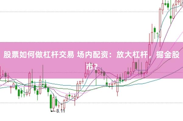 股票如何做杠杆交易 场内配资：放大杠杆，掘金股市？