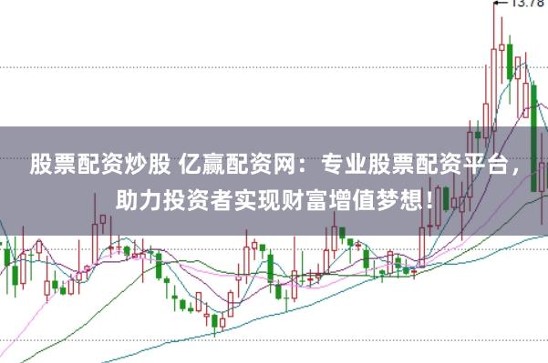 股票配资炒股 亿赢配资网：专业股票配资平台，助力投资者实现财富增值梦想！