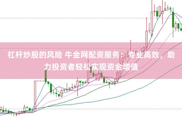杠杆炒股的风险 牛金网配资服务：专业高效，助力投资者轻松实现资金增值